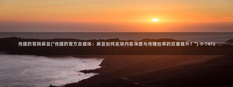 麻豆传媒影视官网入口:传媒的官网麻豆(\